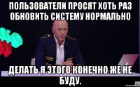 пользователи просят хоть раз обновить систему нормально делать я этого конечно же не буду.