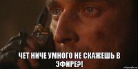  чет ниче умного не скажешь в эфире?!