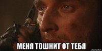  меня тошнит от тебя