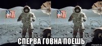  сперва говна поешь