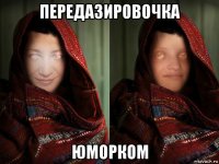 передазировочка юморком