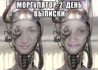 моргулятор-2: день выписки 
