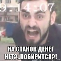  на станок денег нет?..побирится?!
