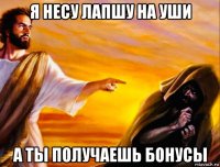 я несу лапшу на уши а ты получаешь бонусы