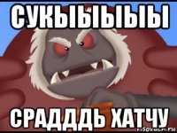сукыыыыы срадддь хатчу