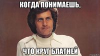 когда понимаешь, что круг блатней