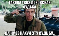 такова твоя лоховская судьба да ну её нахуй эту судьбу..