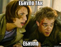 ёбнуло так ёбнуло