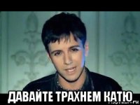  давайте трахнем катю