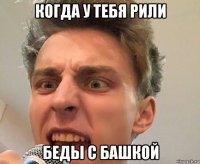 когда у тебя рили беды с башкой