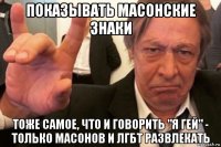 показывать масонские знаки тоже самое, что и говорить "я гей" - только масонов и лгбт развлекать