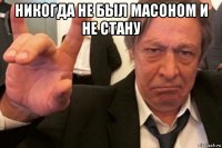 никогда не был масоном и не стану 