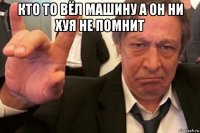 кто то вёл машину а он ни хуя не помнит 