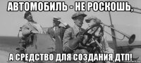 автомобиль - не роскошь, а средство для создания дтп!