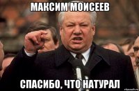 максим моисеев спасибо, что натурал