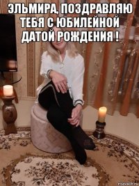 эльмира, поздравляю тебя с юбилейной датой рождения ! 