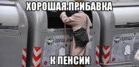 хорошая прибавка к пенсии