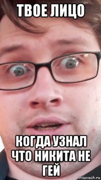 твое лицо когда узнал что никита не гей