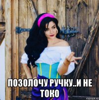  позолочу ручку..и не токо