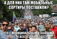 а для них там мобильные сортиры поставили? что с муниципальными газонами после всего этого будет?