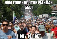 нам главное чтоб майдан был жопу то рвёт