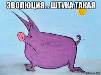 эволюция... штука такая 