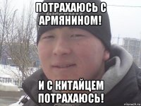 потрахаюсь с армянином! и с китайцем потрахаюсь!