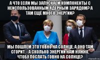 а что если мы запускаем компоненты с неиспользованным ядерным зарядом? а там ещё много энергии? мы пошлём это говно на солнце, а оно там сгорит. - а сколько энергии нам нужно, чтобу послать говно на солнце?