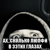  ах..сколько люпфи в ээтих глазах