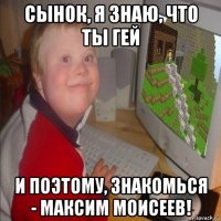 сынок, я знаю, что ты гей и поэтому, знакомься - максим моисеев!