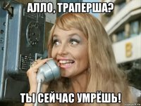 алло, траперша? ты сейчас умрёшь!