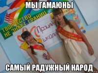 мы гамаюны самый радужный народ