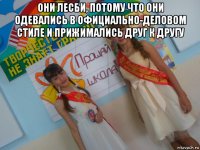 они лесби, потому что они одевались в официально-деловом стиле и прижимались друг к другу 