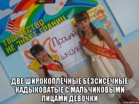  две широкоплечные безсисечные кадыковатые с мальчиковыми лицами девочки