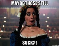 maybe those still suck?!