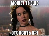 может те еще отсосать а?!