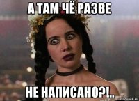 а там чё разве не написано?!..