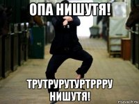 опа нишутя! трутрурутуртррру нишутя!