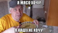 я мясо хочу! я кашу не хочу!
