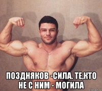  поздняков -сила. те,кто не с ним - могила