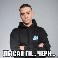  лысая гн... черн...