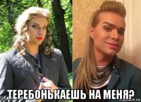  теребонькаешь на меня?