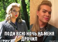  поди всю ночь на меня дрочил