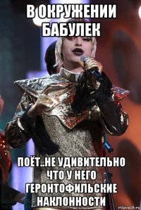 в окружении бабулек поёт..не удивительно что у него геронтофильские наклонности