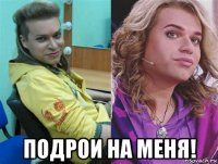  подрои на меня!