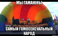 мы гамаюны самый гомосексуальный народ
