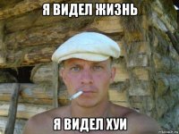 я видел жизнь я видел хуи