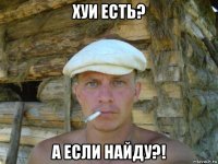 хуи есть? а если найду?!