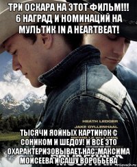 три оскара на этот фильм!!! 6 наград и номинаций на мультик in a heartbeat! тысячи яойных картинок с соником и шедоу! и всё это охарактеризовывает нас, максима моисеева и сашу воробьева