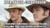 хотя, парень слева похож на максима тюмерекова своими волосами и глазами. о да! хаха! перринг начинается!